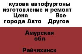 кузова автофургоны изготовление и ремонт › Цена ­ 350 000 - Все города Авто » Другое   . Амурская обл.,Райчихинск г.